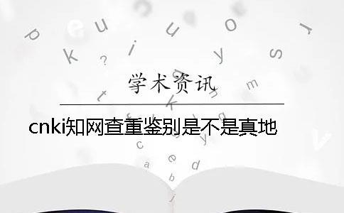 cnki學術(shù)查重鑒別是不是真地