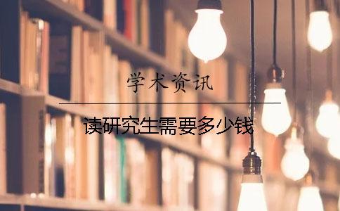 讀研究生需要多少錢(qián)