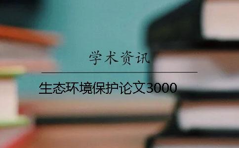 生態(tài)環(huán)境保護(hù)論文3000
