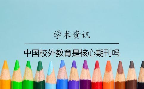 中國(guó)校外教育是核心期刊嗎