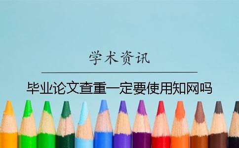 畢業(yè)論文查重一定要使用學(xué)術(shù)嗎？