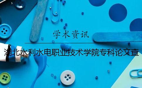 湖北水利水電職業(yè)技術(shù)學院專科論文查重要求及重復率 安徽水利水電職業(yè)技術(shù)學院論文