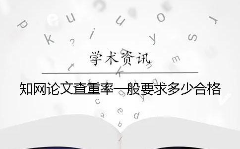 學術論文查重率一般要求多少合格？
