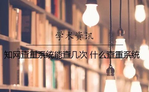 學術查重系統能查幾次？ 什么查重系統比較接近學術