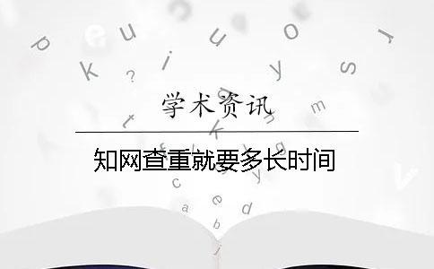 學(xué)術(shù)查重就要多長時(shí)間