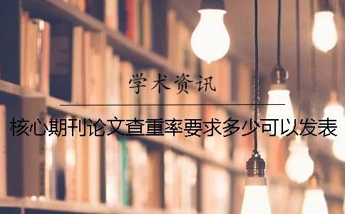 核心期刊論文查重率要求多少可以發表？