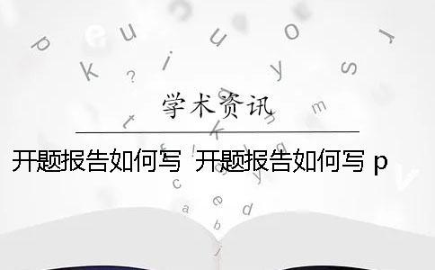 開(kāi)題報(bào)告如何寫(xiě)？ 開(kāi)題報(bào)告如何寫(xiě) ppt