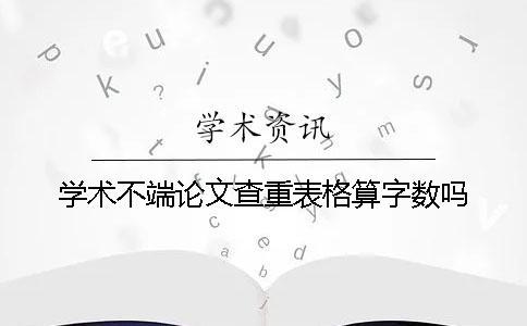 學(xué)術(shù)不端論文查重表格算字?jǐn)?shù)嗎
