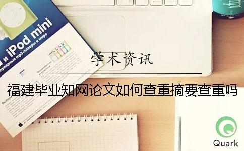 福建畢業(yè)學(xué)術(shù)論文如何查重？摘要查重嗎？
