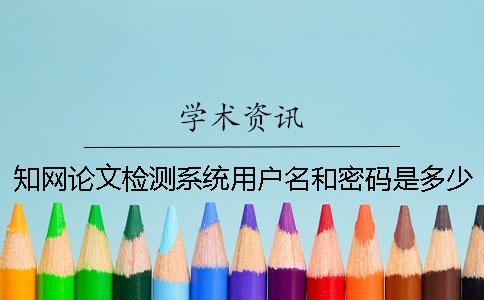 學術論文檢測系統用戶名和密碼是多少 學術大學生論文檢測系統的用戶名
