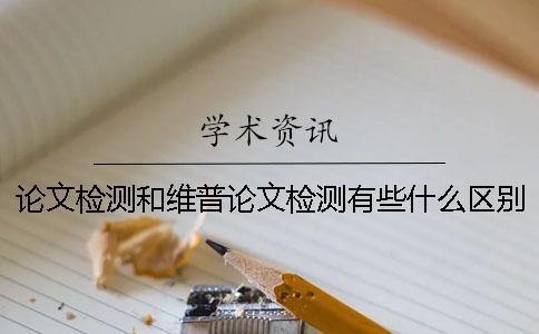 論文檢測和維普論文檢測有些什么區別？