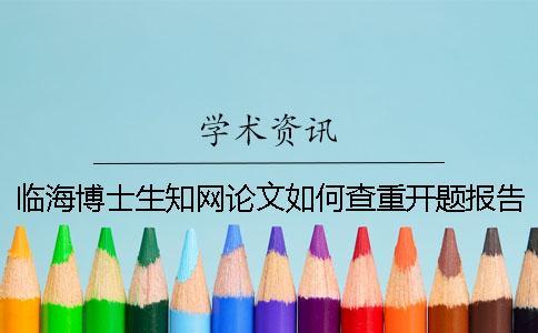 臨海博士生學術論文如何查重？開題報告要查嗎？