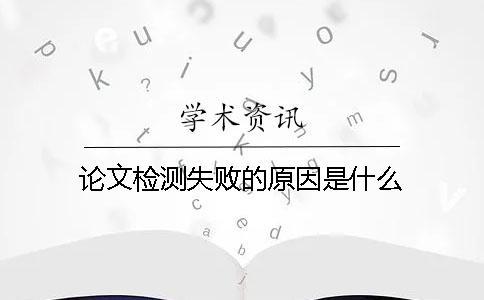 論文檢測失敗的原因是什么？