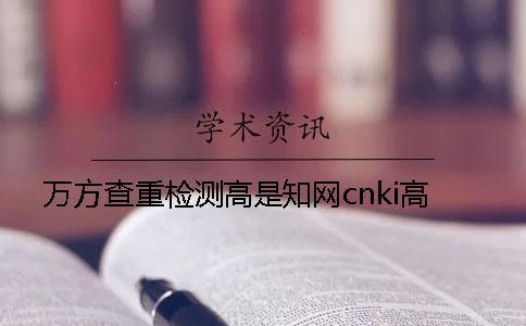 萬方查重檢測高是學(xué)術(shù)cnki高