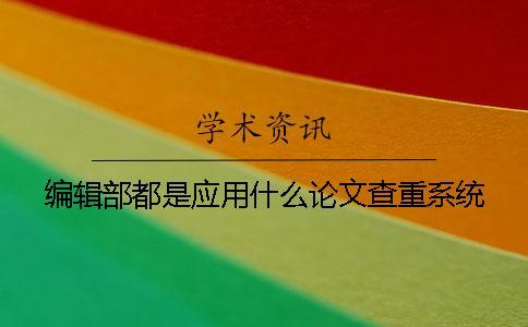 編輯部都是應(yīng)用什么論文查重系統(tǒng)？