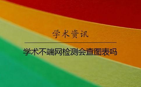 學(xué)術(shù)不端網(wǎng)檢測會(huì)查圖表嗎？