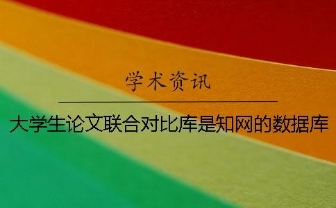 大學生論文聯合對比庫是學術的數據庫嗎？ 大學生聯合對比庫收錄哪年的論文一