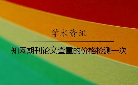 學(xué)術(shù)期刊論文查重的價格檢測一次