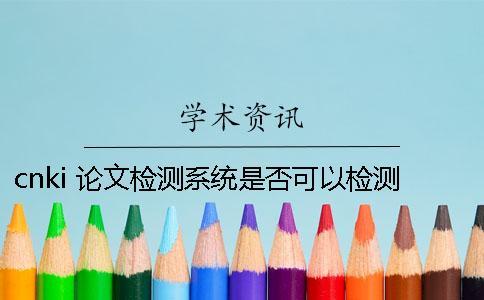 cnki 論文檢測系統(tǒng)是否可以檢測期刊論文[實用方法]
