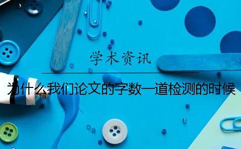 為什么我們論文的字數一道檢測的時候就不一樣了？