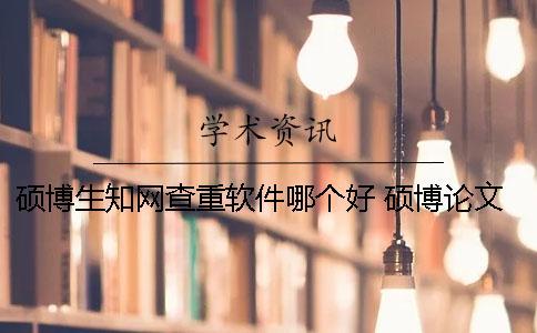 碩博生學(xué)術(shù)查重軟件哪個(gè)好 碩博論文學(xué)術(shù)查重