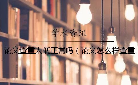論文查重太低正常嗎（論文怎么樣查重_哪個(gè)網(wǎng)站論文查重率低）